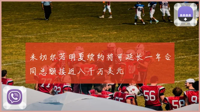 米切尔若明夏续约将可延长一年合同总额接近八千万美元
