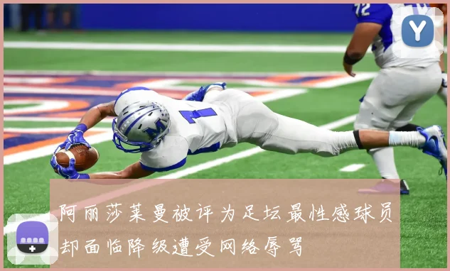 阿丽莎莱曼被评为足坛最性感球员却面临降级遭受网络辱骂