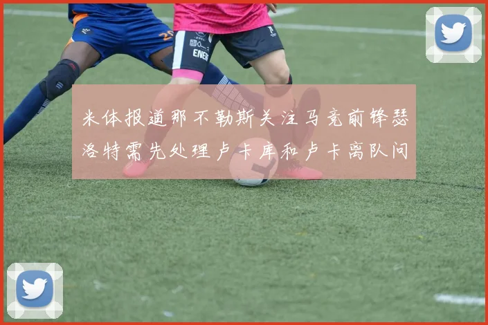 米体报道那不勒斯关注马竞前锋瑟洛特需先处理卢卡库和卢卡离队问题