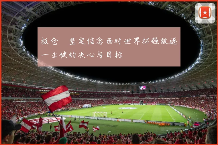 板仓滉坚定信念面对世界杯强敌逐一击破的决心与目标