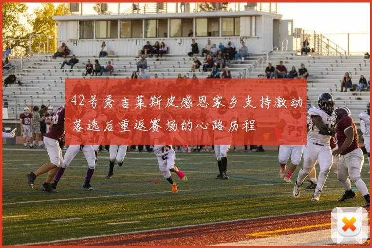 42号秀吉莱斯皮感恩家乡支持激动落选后重返赛场的心路历程