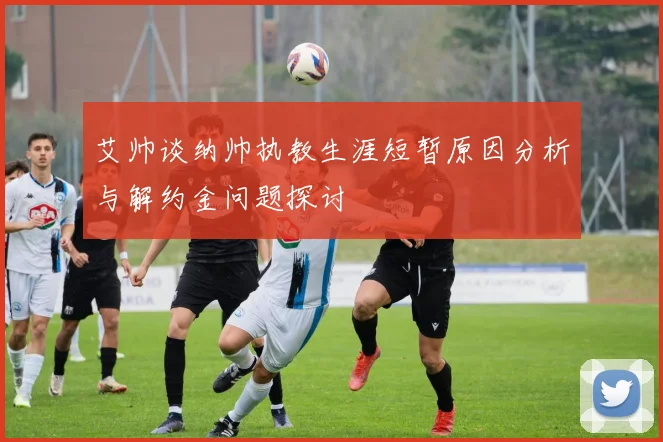 艾帅谈纳帅执教生涯短暂原因分析与解约金问题探讨