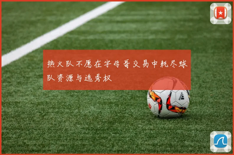 热火队不愿在字母哥交易中耗尽球队资源与选秀权