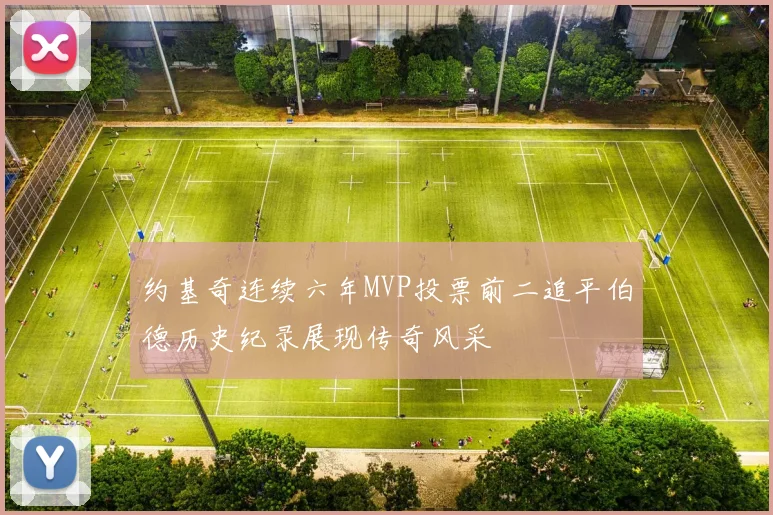 约基奇连续六年MVP投票前二追平伯德历史纪录展现传奇风采