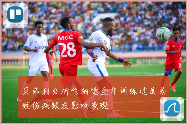 贝弗利分析伦纳德全年训练过度或致伤病频发影响表现